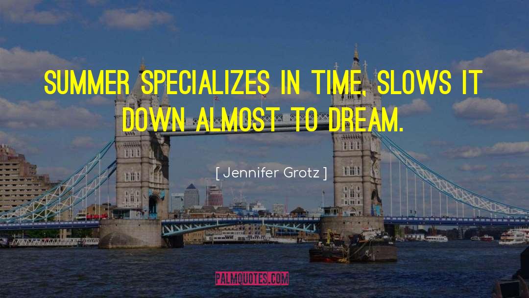 Jennifer Grotz Quotes: Summer specializes in time, slows