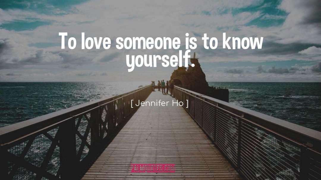 Jennifer Ho Quotes: To love someone is to