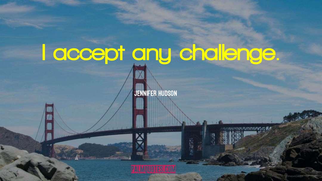 Jennifer Hudson Quotes: I accept any challenge.