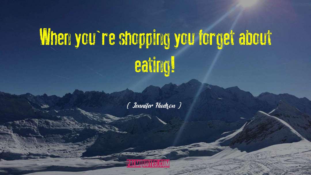 Jennifer Hudson Quotes: When you're shopping you forget