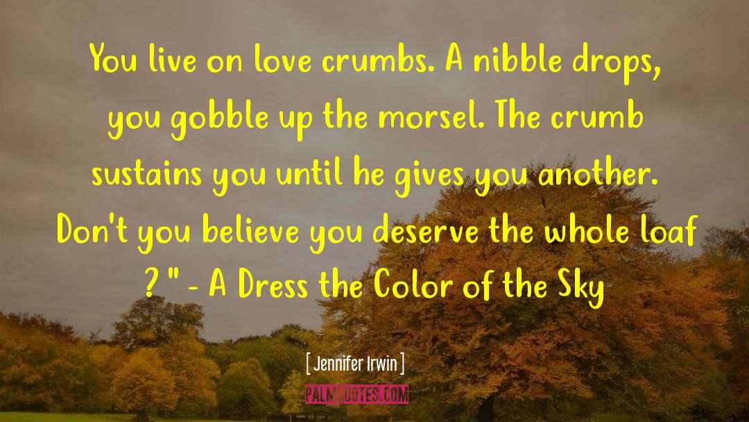 Jennifer Irwin Quotes: You live on love crumbs.