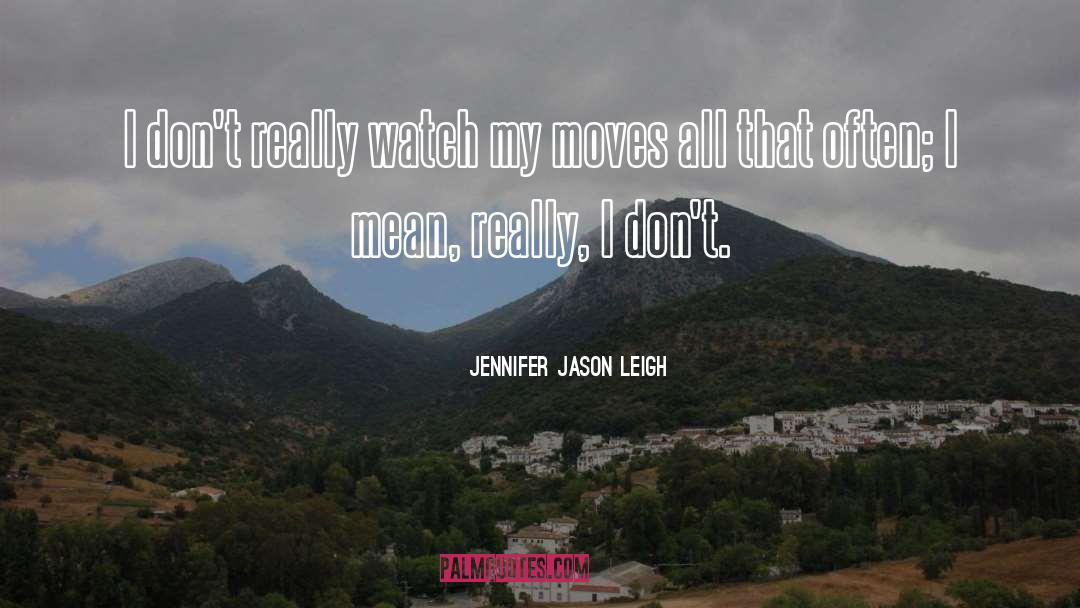 Jennifer Jason Leigh Quotes: I don't really watch my