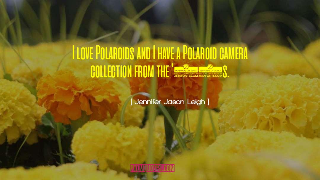 Jennifer Jason Leigh Quotes: I love Polaroids and I