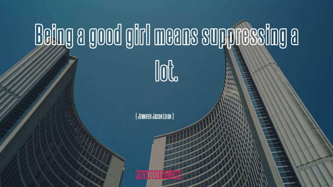 Jennifer Jason Leigh Quotes: Being a good girl means