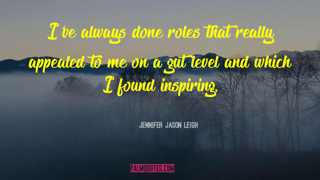 Jennifer Jason Leigh Quotes: I've always done roles that