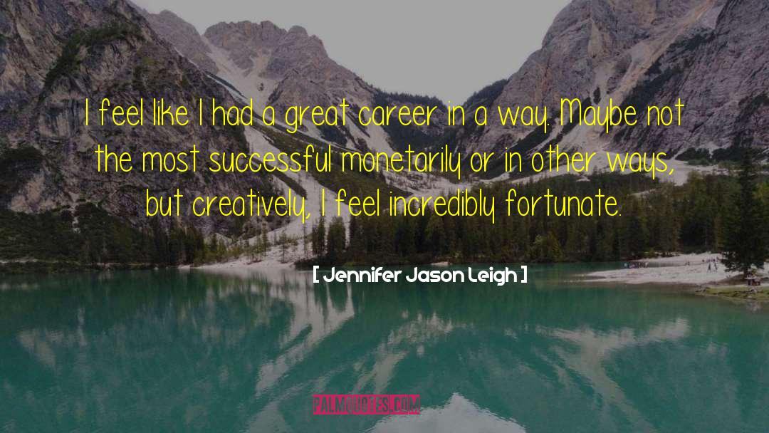 Jennifer Jason Leigh Quotes: I feel like I had