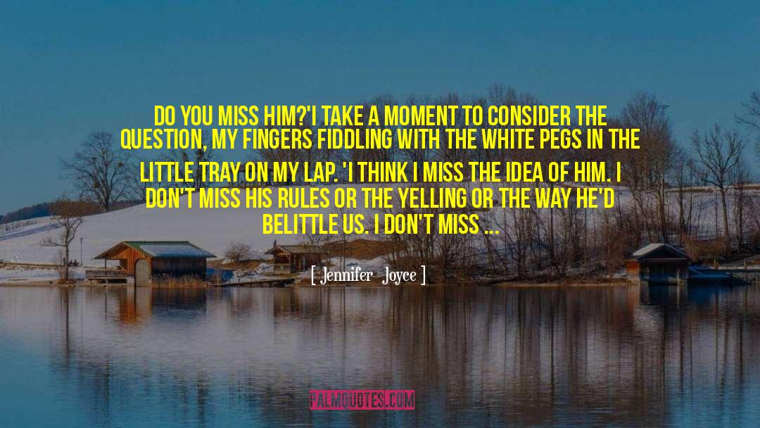 Jennifer  Joyce Quotes: Do you miss him?'<br />I