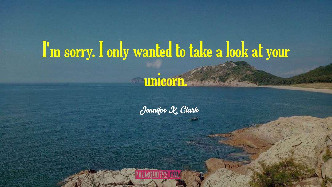 Jennifer K. Clark Quotes: I'm sorry. I only wanted