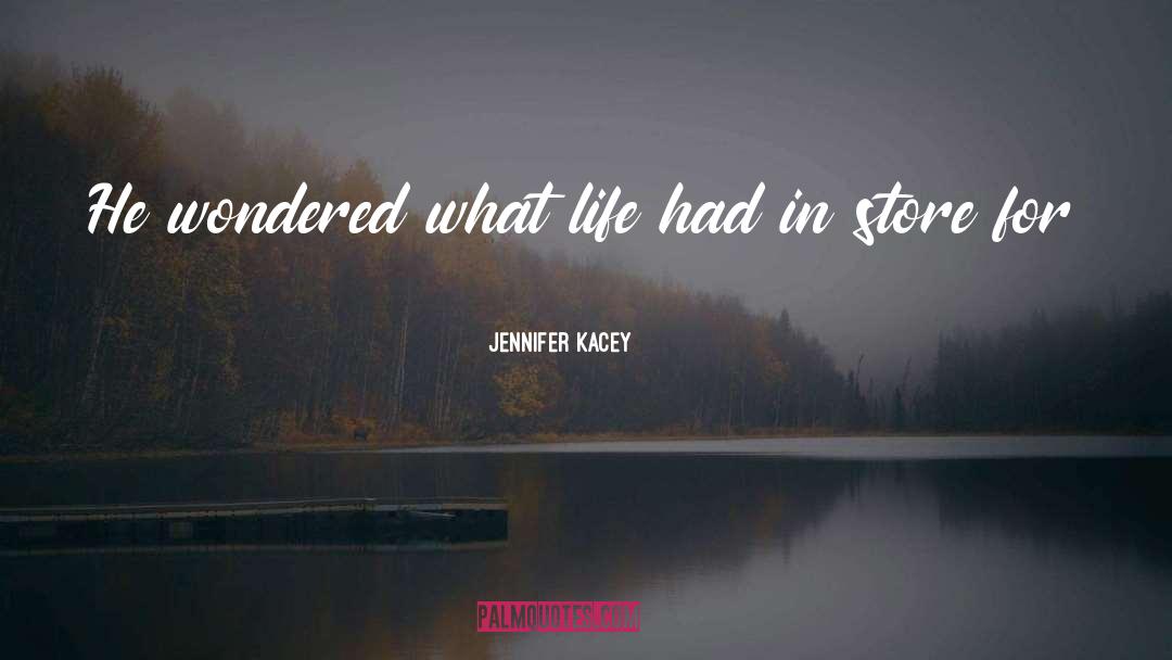 Jennifer Kacey Quotes: He wondered what life had