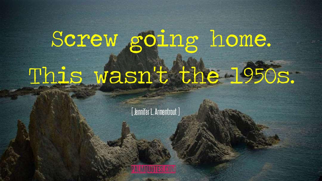 Jennifer L. Armentrout Quotes: Screw going home. This wasn't
