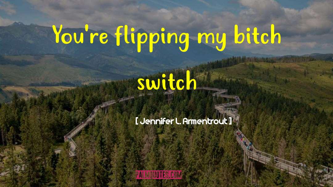 Jennifer L. Armentrout Quotes: You're flipping my bitch switch