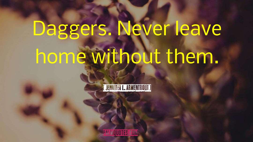 Jennifer L. Armentrout Quotes: Daggers. Never leave home without