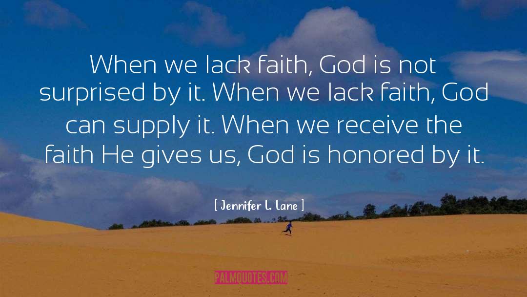 Jennifer L. Lane Quotes: When we lack faith, God