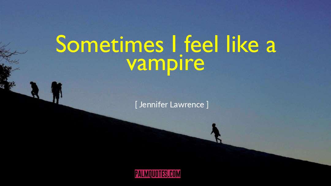 Jennifer Lawrence Quotes: Sometimes I feel like a