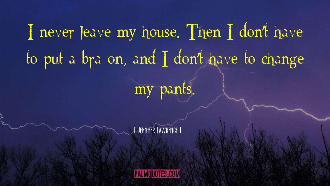 Jennifer Lawrence Quotes: I never leave my house.