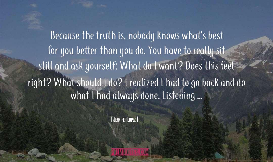 Jennifer Lopez Quotes: Because the truth is, nobody