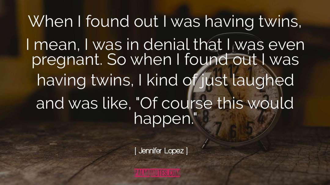 Jennifer Lopez Quotes: When I found out I
