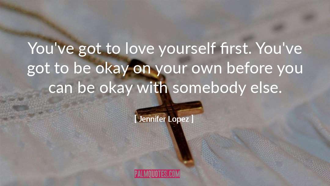 Jennifer Lopez Quotes: You've got to love yourself