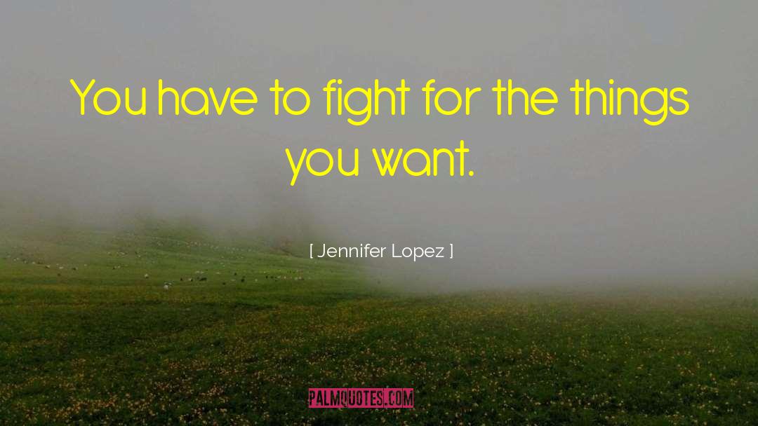 Jennifer Lopez Quotes: You have to fight for