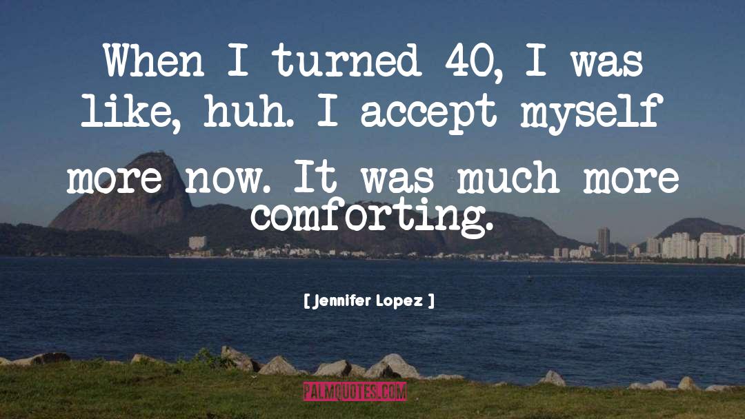Jennifer Lopez Quotes: When I turned 40, I