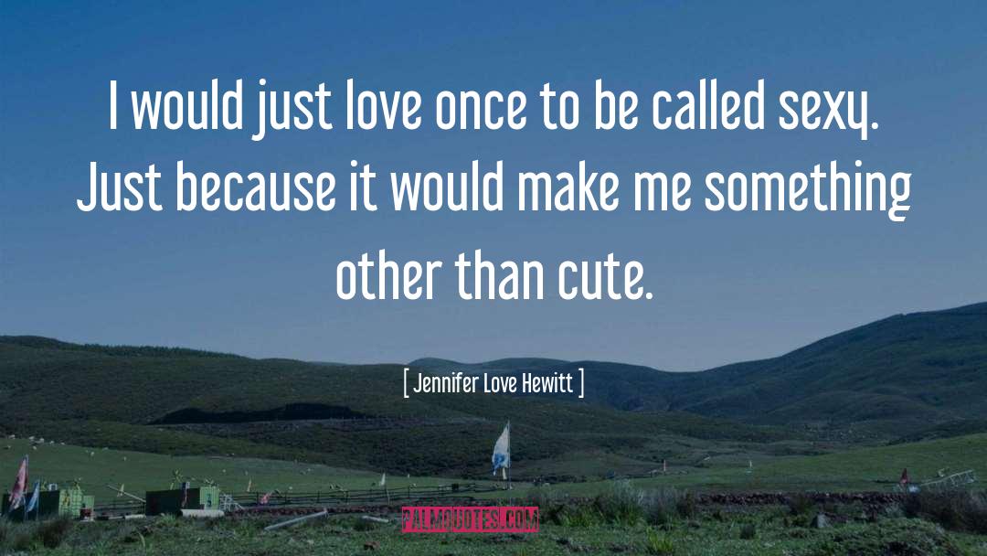 Jennifer Love Hewitt Quotes: I would just love once