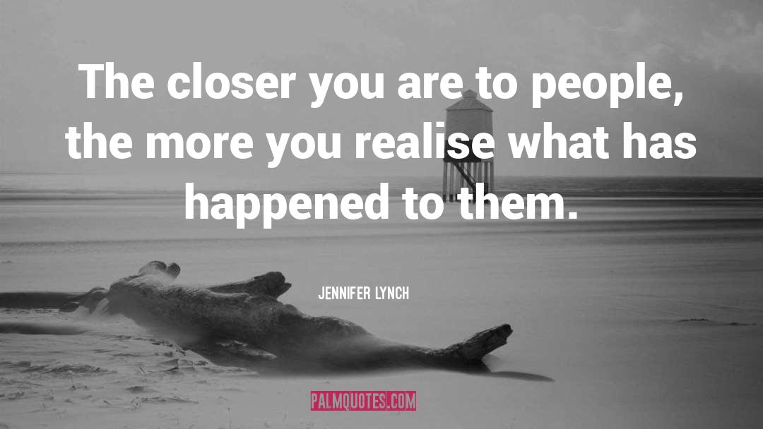 Jennifer Lynch Quotes: The closer you are to