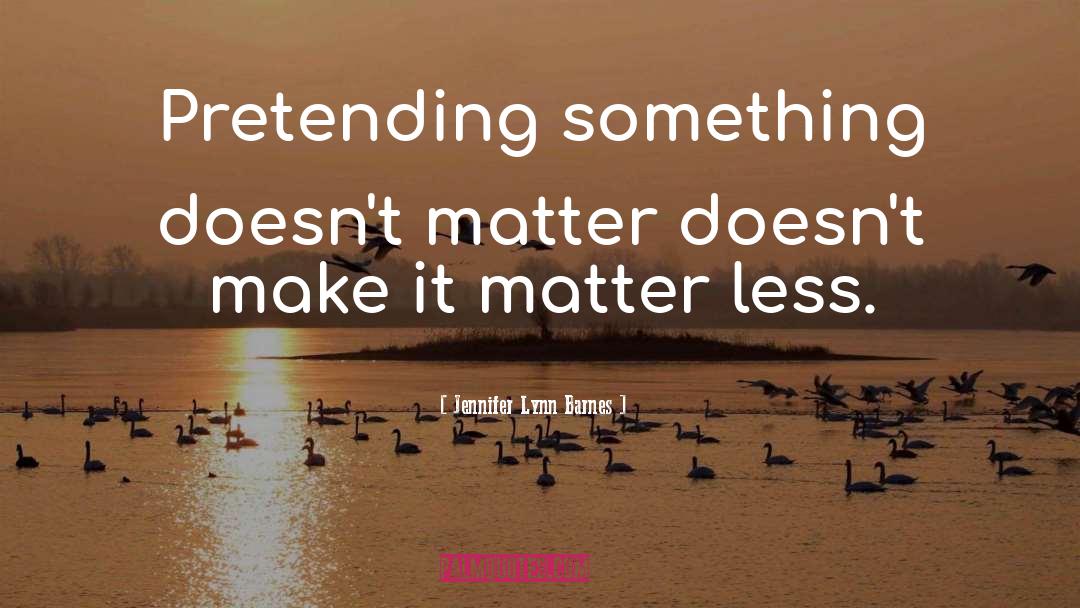 Jennifer Lynn Barnes Quotes: Pretending something doesn't matter doesn't