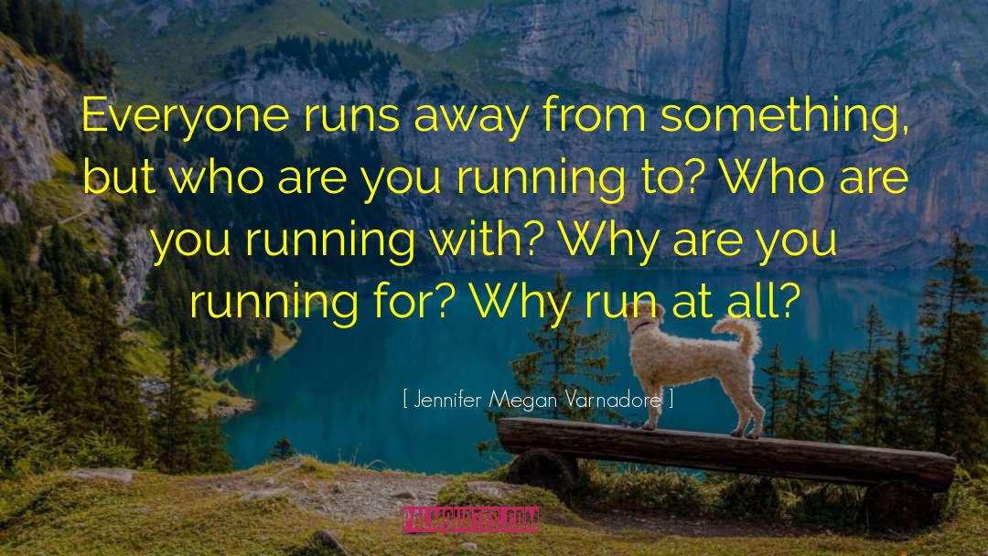 Jennifer Megan Varnadore Quotes: Everyone runs away from something,