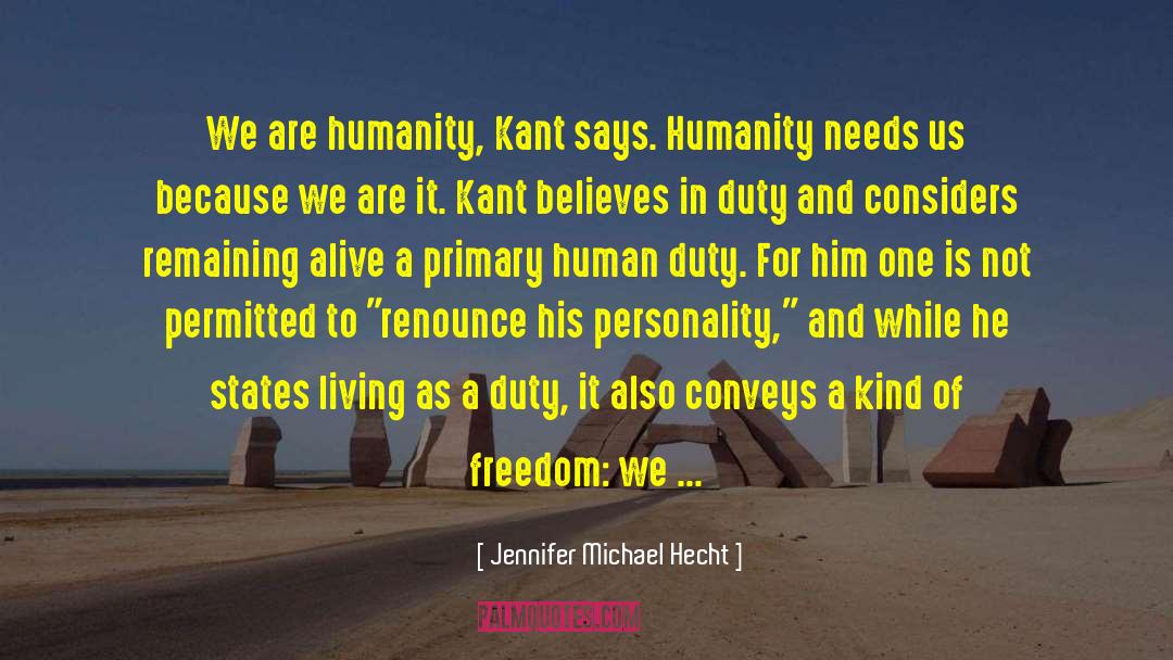 Jennifer Michael Hecht Quotes: We are humanity, Kant says.