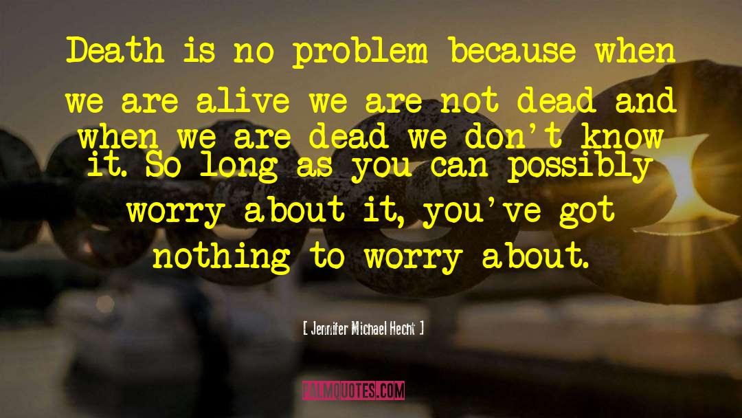 Jennifer Michael Hecht Quotes: Death is no problem because