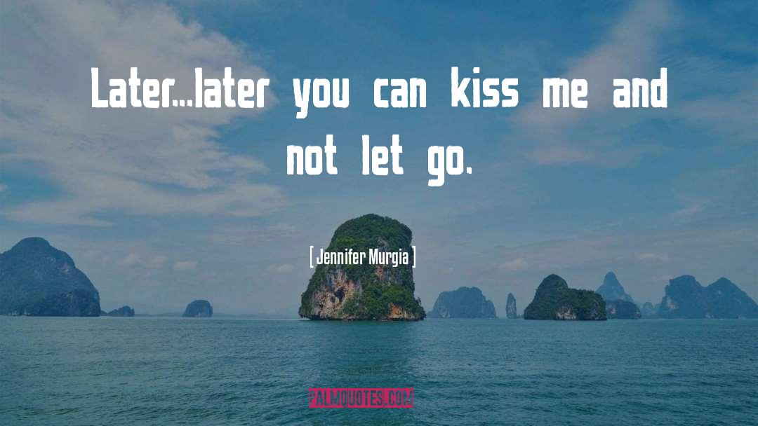 Jennifer Murgia Quotes: Later...later you can kiss me