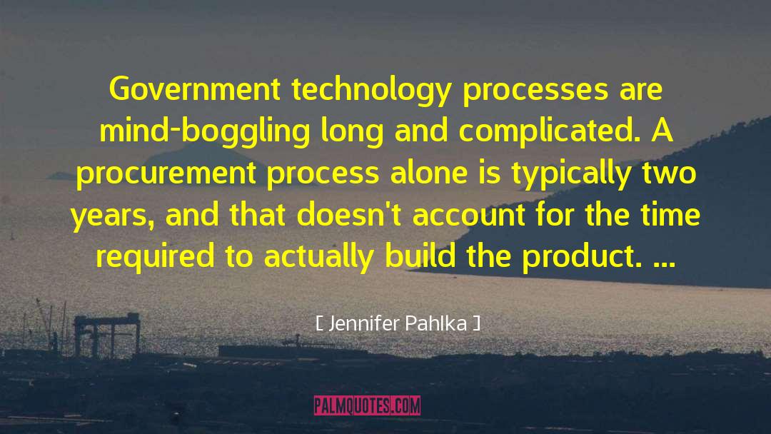 Jennifer Pahlka Quotes: Government technology processes are mind-boggling