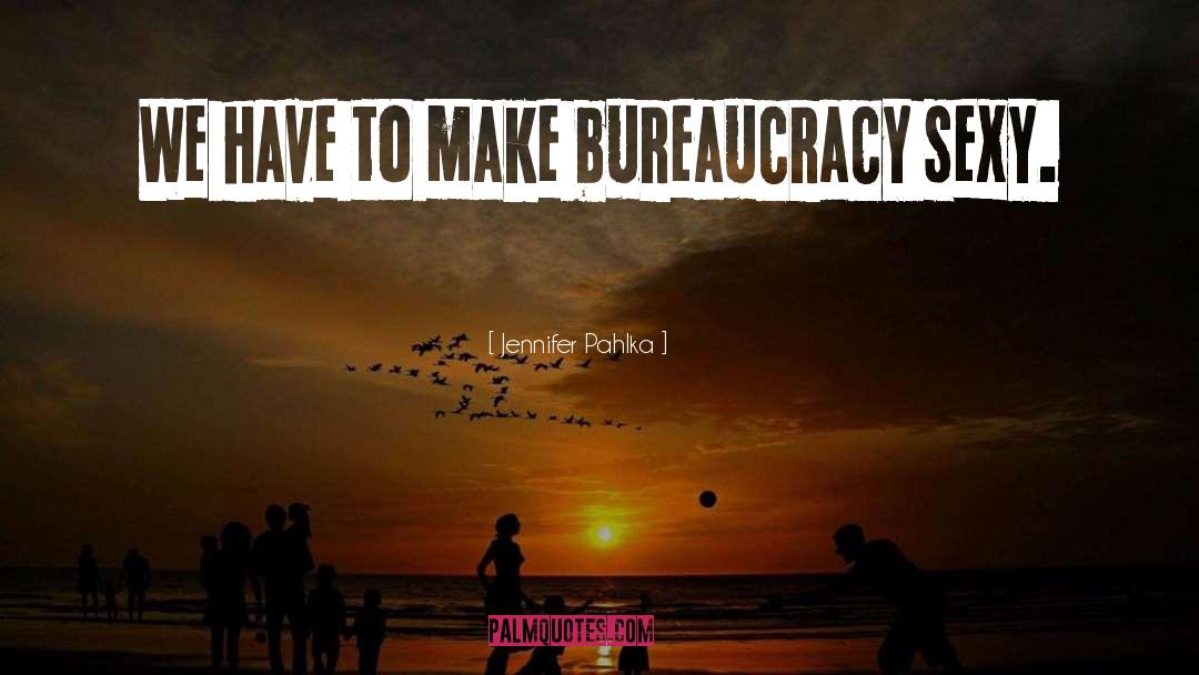 Jennifer Pahlka Quotes: We have to make bureaucracy