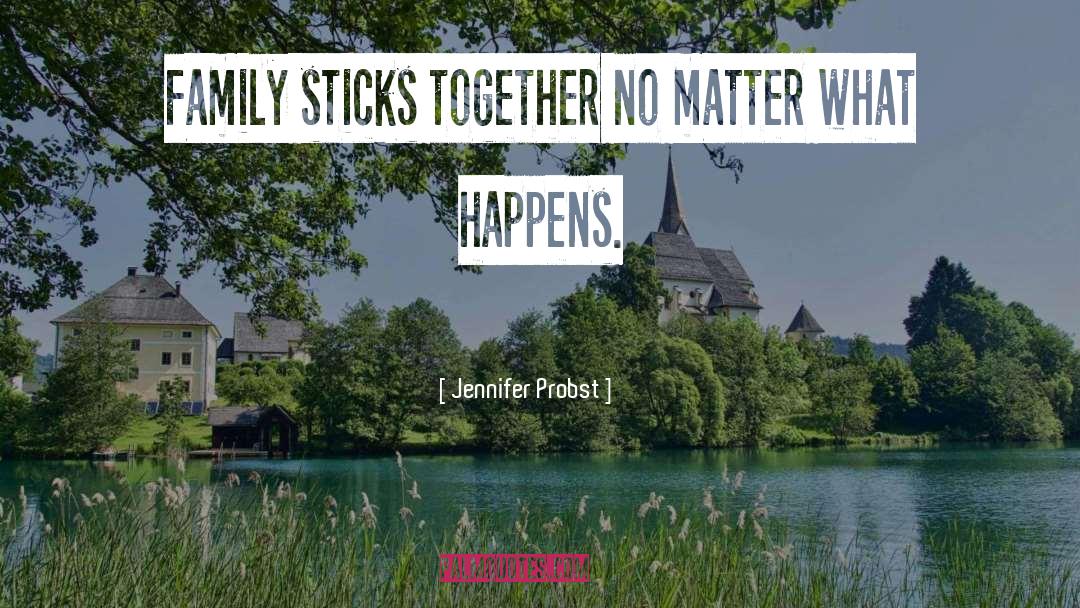 Jennifer Probst Quotes: Family sticks together no matter