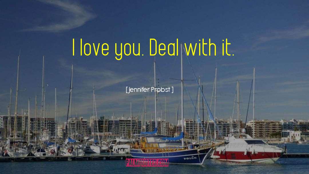 Jennifer Probst Quotes: I love you. Deal with