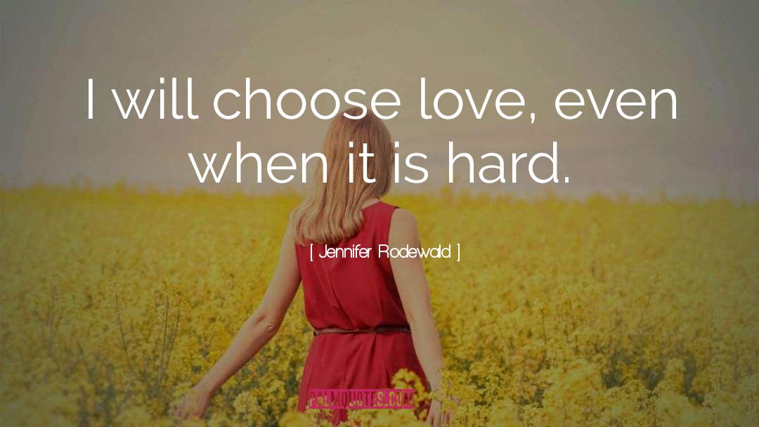Jennifer Rodewald Quotes: I will choose love, even