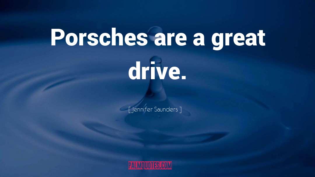 Jennifer Saunders Quotes: Porsches are a great drive.