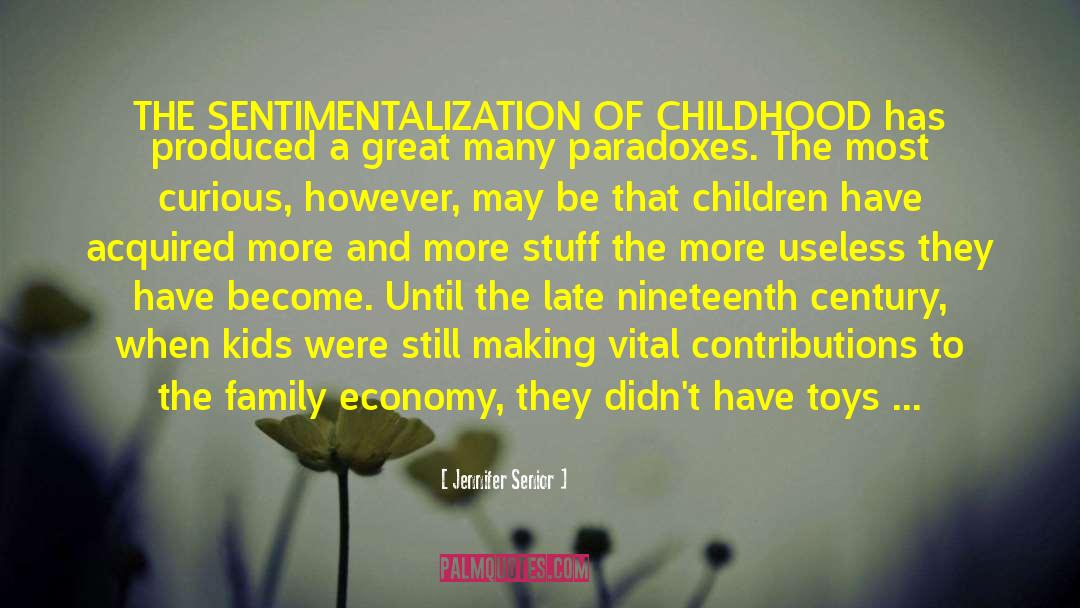 Jennifer Senior Quotes: THE SENTIMENTALIZATION OF CHILDHOOD has