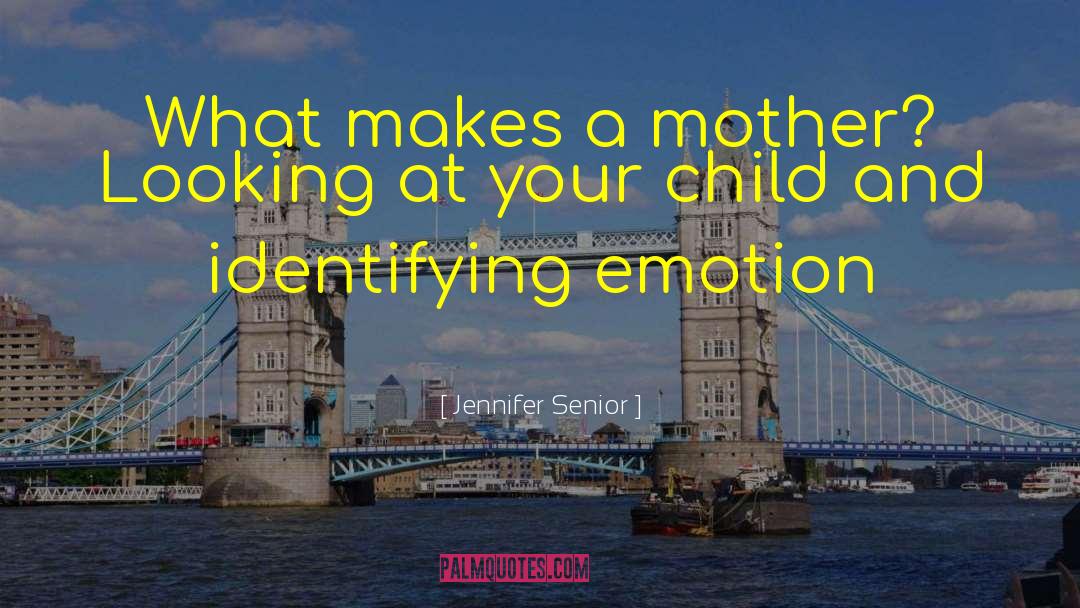 Jennifer Senior Quotes: What makes a mother? Looking