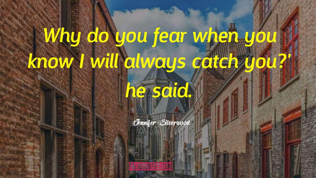 Jennifer Silverwood Quotes: Why do you fear when