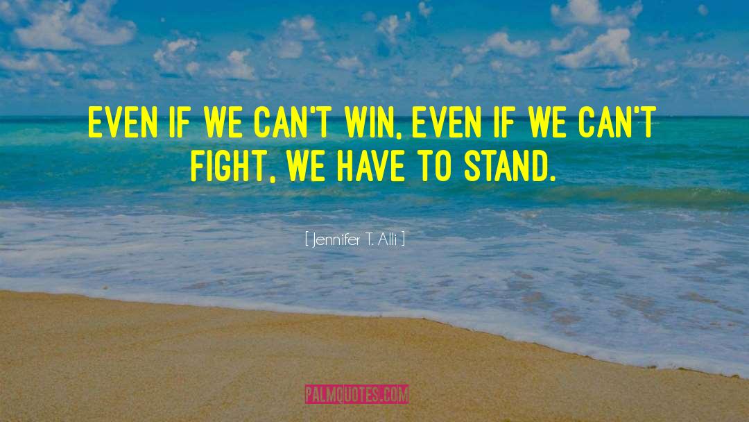 Jennifer T. Alli Quotes: Even if we can't win,