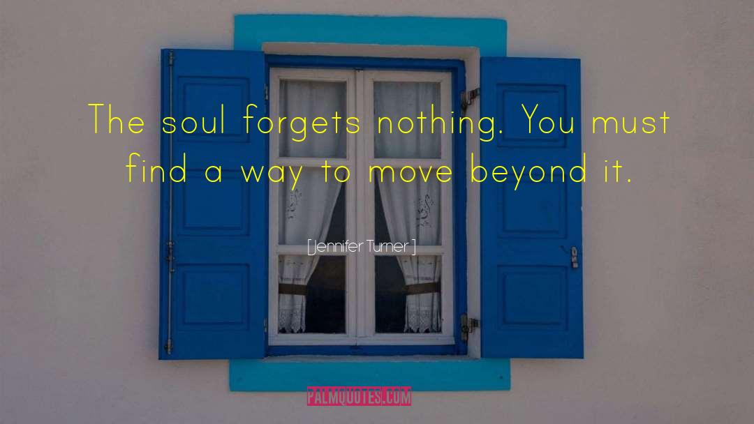 Jennifer Turner Quotes: The soul forgets nothing. You