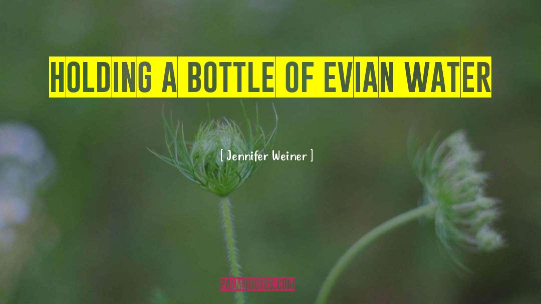 Jennifer Weiner Quotes: Holding a bottle of Evian