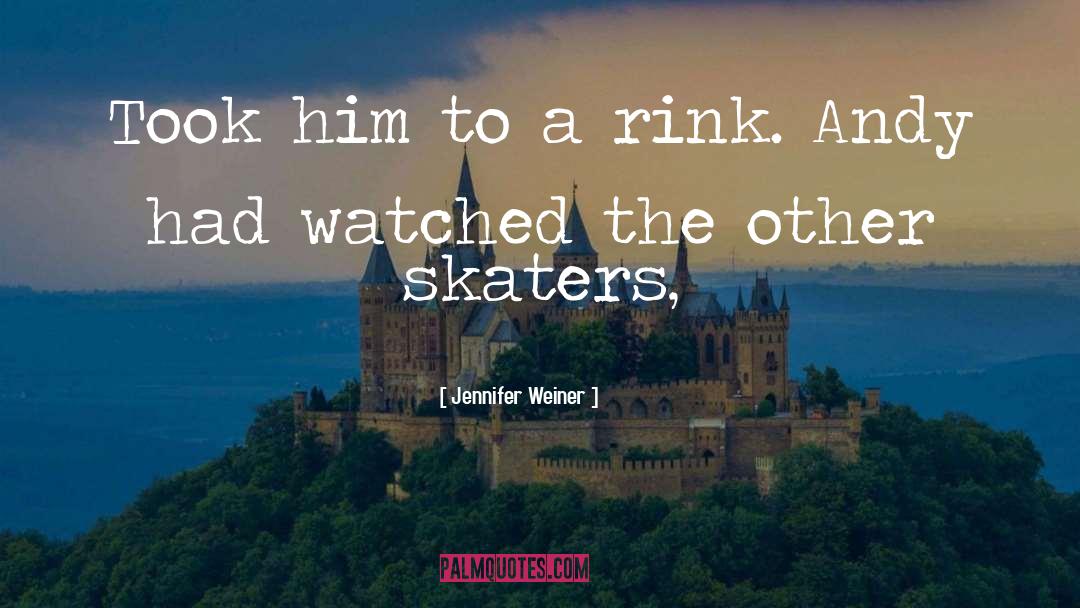 Jennifer Weiner Quotes: Took him to a rink.