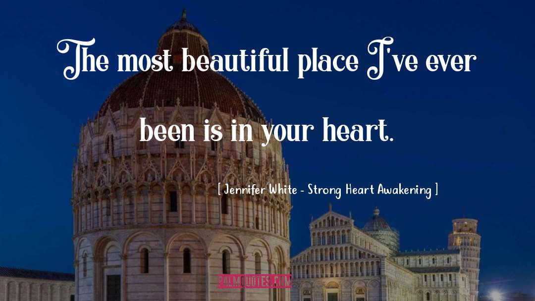 Jennifer White - Strong Heart Awakening Quotes: The most beautiful place I've