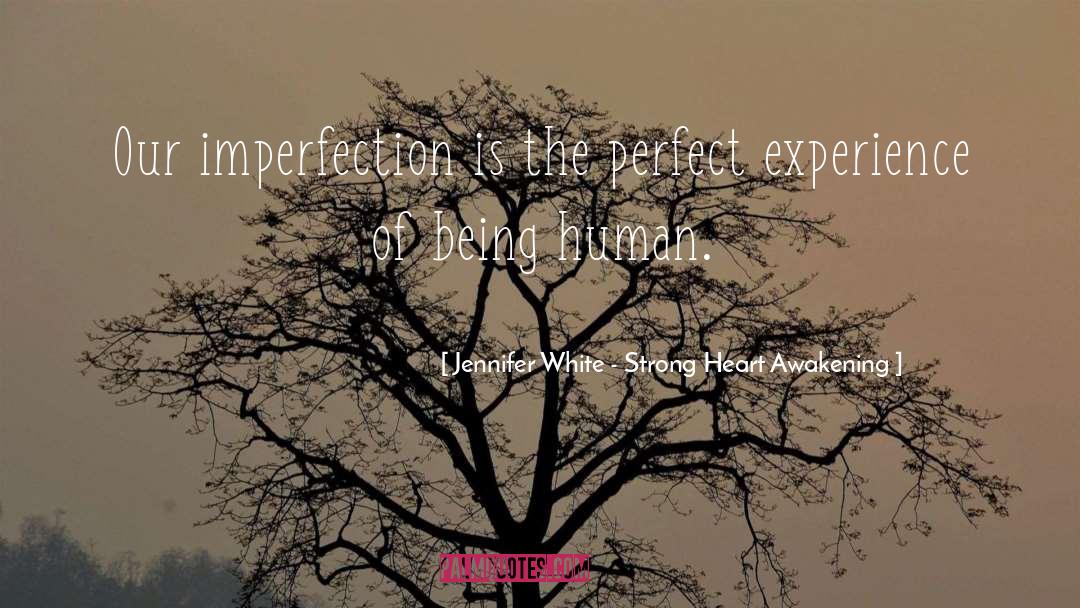 Jennifer White - Strong Heart Awakening Quotes: Our imperfection is the perfect