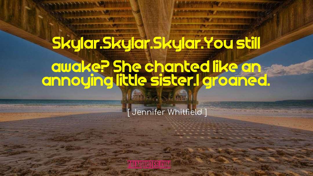 Jennifer Whitfield Quotes: Skylar.<br />Skylar.<br />Skylar.<br />You still