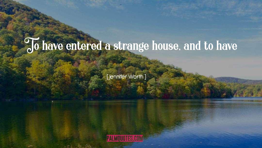 Jennifer Worth Quotes: To have entered a strange