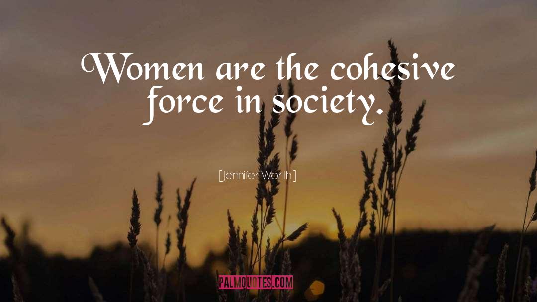 Jennifer Worth Quotes: Women are the cohesive force