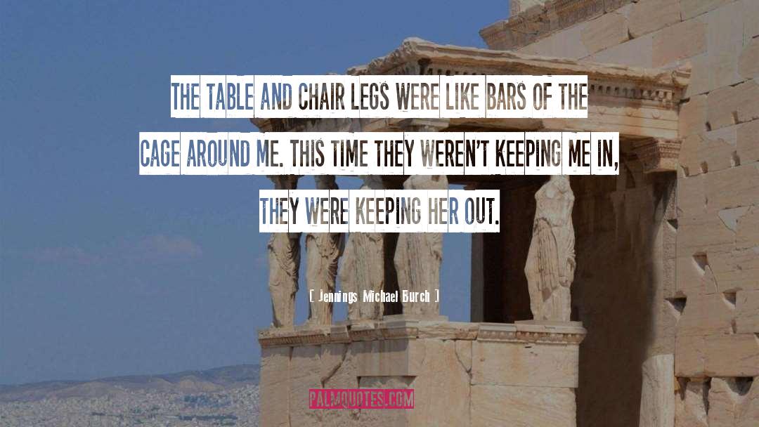 Jennings Michael Burch Quotes: The table and chair legs